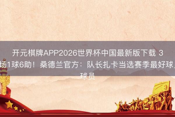 开元棋牌APP2026世界杯中国最新版下载 35场1球6助！桑德兰官方：队长扎卡当选赛季最好球员