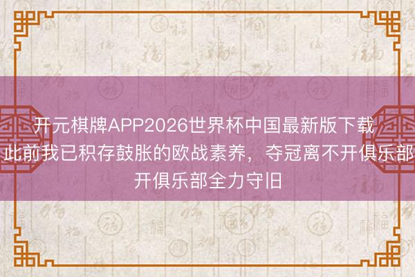 开元棋牌APP2026世界杯中国最新版下载 埃梅里：此前我已积存鼓胀的欧战素养，夺冠离不开俱乐部全力守旧