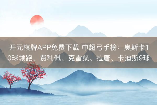 开元棋牌APP免费下载 中超弓手榜：奥斯卡10球领跑，费利佩、克雷桑、拉唐、卡迪斯9球