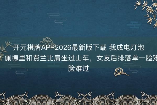 开元棋牌APP2026最新版下载 我成电灯泡了？佩德里和费兰比肩坐过山车，女友后排落单一脸难过