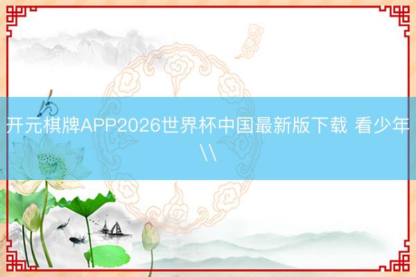 开元棋牌APP2026世界杯中国最新版下载 看少年\