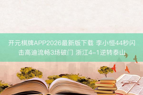 开元棋牌APP2026最新版下载 李小恒44秒闪击高迪流畅3场破门 浙江4-1逆转泰山