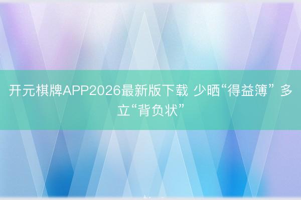 开元棋牌APP2026最新版下载 少晒“得益簿” 多立“背负状”