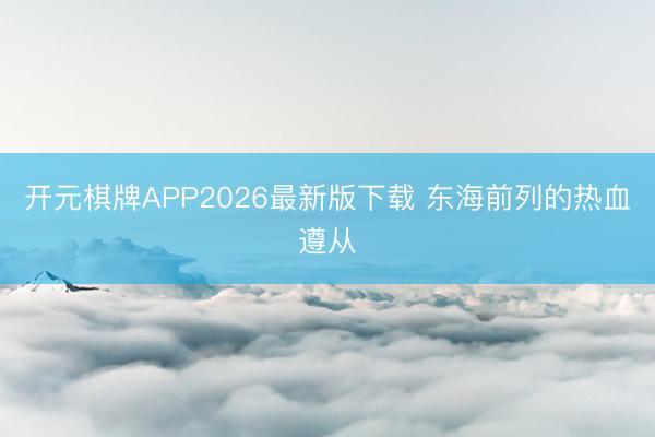 开元棋牌APP2026最新版下载 东海前列的热血遵从