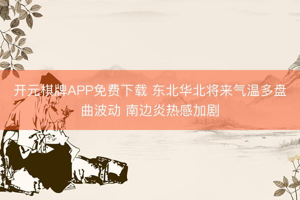 开元棋牌APP免费下载 东北华北将来气温多盘曲波动 南边炎热感加剧