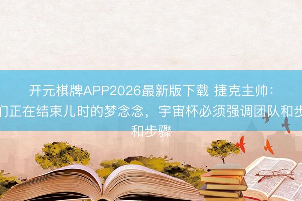 开元棋牌APP2026最新版下载 捷克主帅：咱们正在结束儿时的梦念念，宇宙杯必须强调团队和步骤