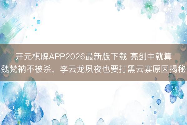 开元棋牌APP2026最新版下载 亮剑中就算魏梵衲不被杀，李云龙夙夜也要打黑云寨原因揭秘