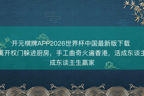 开元棋牌APP2026世界杯中国最新版下载 谢宁:离开权门躲进厨房,手工曲奇火遍香港,活成东谈主生赢家