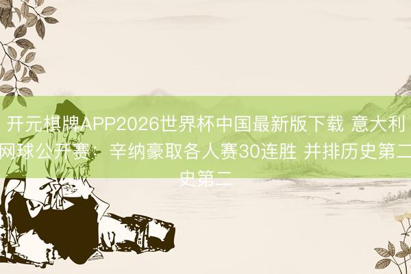 开元棋牌APP2026世界杯中国最新版下载 意大利网球公开赛：辛纳豪取各人赛30连胜 并排历史第二