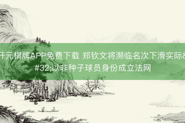 开元棋牌APP免费下载 郑钦文将濒临名次下滑实际 以非种子球员身份成立法网