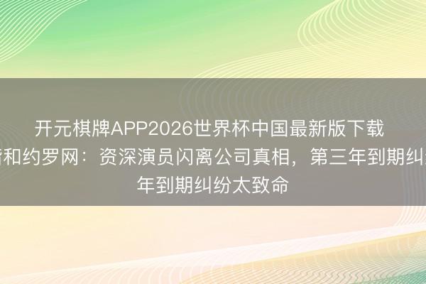开元棋牌APP2026世界杯中国最新版下载 权门婚谐和约罗网：资深演员闪离公司真相，第三年到期纠纷太致命
