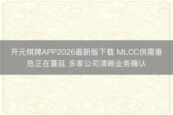 开元棋牌APP2026最新版下载 MLCC供需垂危正在蔓延 多家公司清晰业务确认